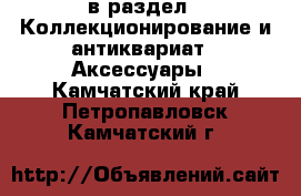  в раздел : Коллекционирование и антиквариат » Аксессуары . Камчатский край,Петропавловск-Камчатский г.